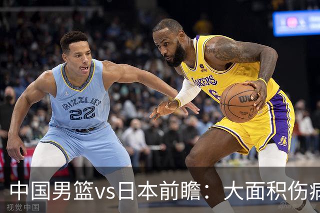 中国男篮vs日本前瞻：大面积伤病PK东道主二队 廖三宁带队冲决赛