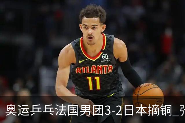 奥运乒乓法国男团3-2日本摘铜 张本智和颗粒无收
