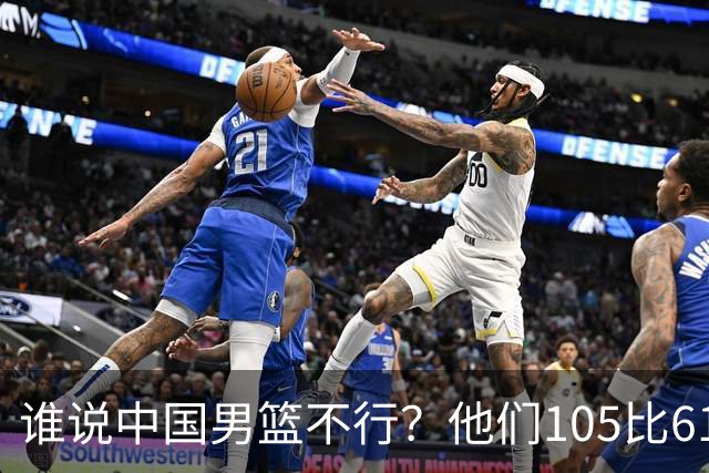 谁说中国男篮不行？他们105比61大胜菲律宾，美国梦之队重现吗？
